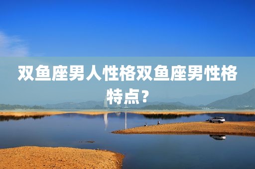 双鱼座男人性格双鱼座男性格特点？
