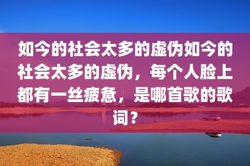 如今的社会太多的虚伪如今的社会太多的虚伪，每个人脸上都有一丝疲惫，是哪首歌的歌词？