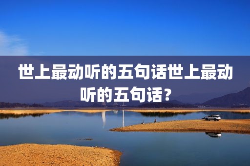 世上最动听的五句话世上最动听的五句话？