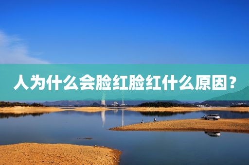 人为什么会脸红脸红什么原因？