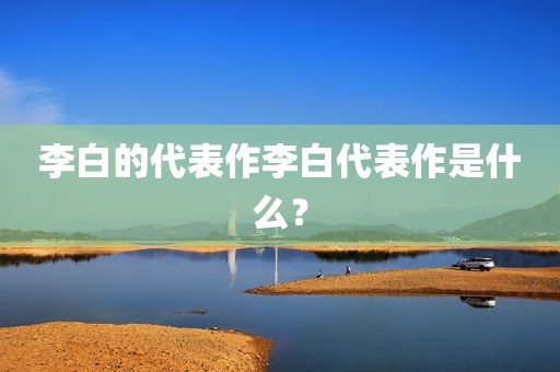 李白的代表作李白代表作是什么？