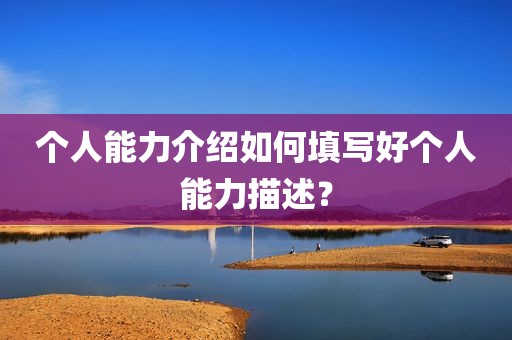 个人能力介绍如何填写好个人能力描述？