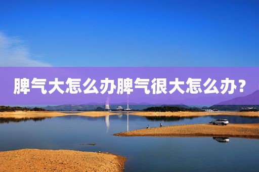 脾气大怎么办脾气很大怎么办？