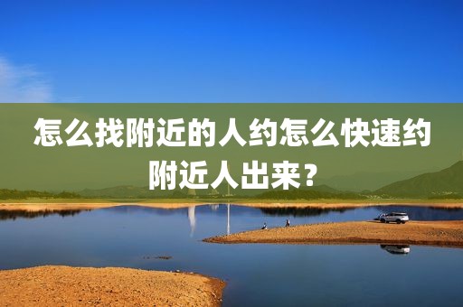 怎么找附近的人约怎么快速约附近人出来？