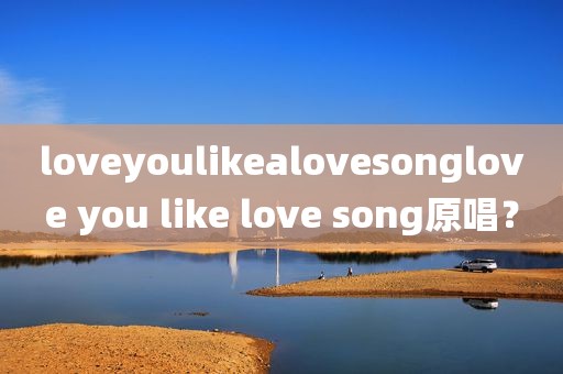 loveyoulikealovesonglove you like love song原唱？