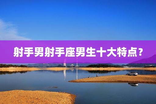 射手男射手座男生十大特点？