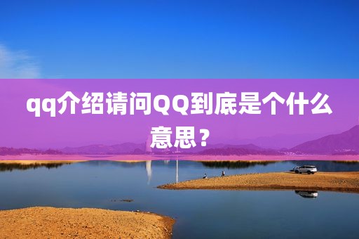 qq介绍请问QQ到底是个什么意思？