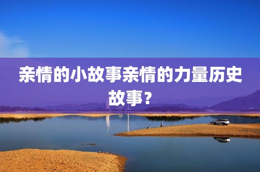 亲情的小故事亲情的力量历史故事？