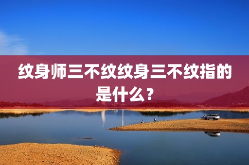 纹身师三不纹纹身三不纹指的是什么？