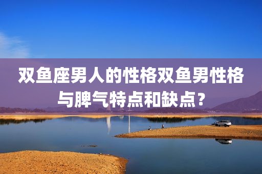 双鱼座男人的性格双鱼男性格与脾气特点和缺点？
