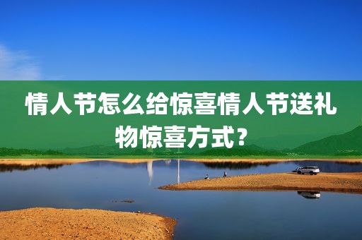 情人节怎么给惊喜情人节送礼物惊喜方式？