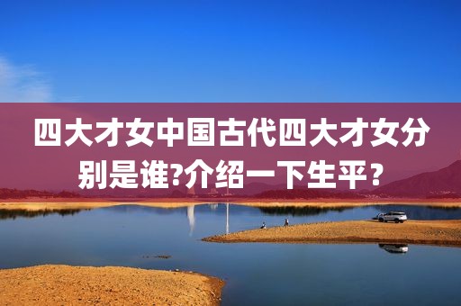 四大才女中国古代四大才女分别是谁?介绍一下生平？
