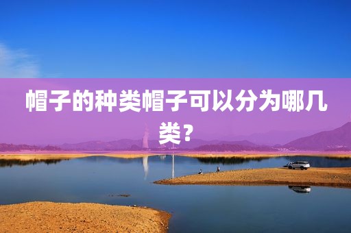 帽子的种类帽子可以分为哪几类？