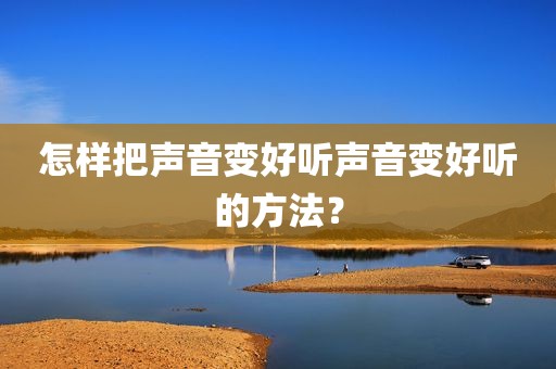 怎样把声音变好听声音变好听的方法？