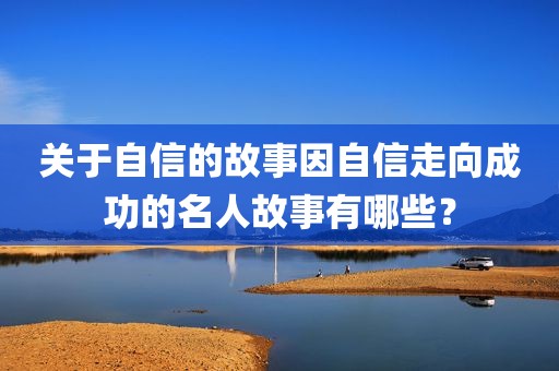 关于自信的故事因自信走向成功的名人故事有哪些？