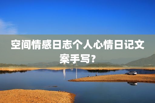 空间情感日志个人心情日记文案手写？