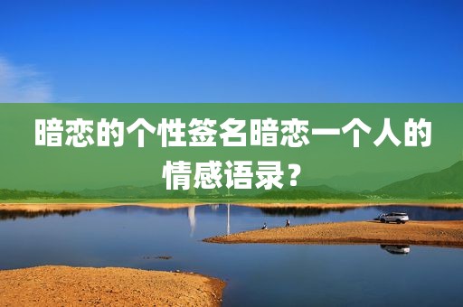 暗恋的个性签名暗恋一个人的情感语录？