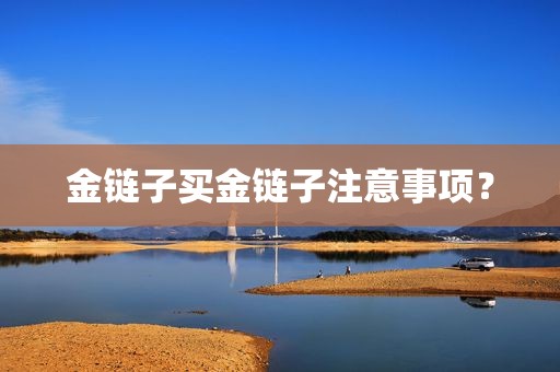 金链子买金链子注意事项？