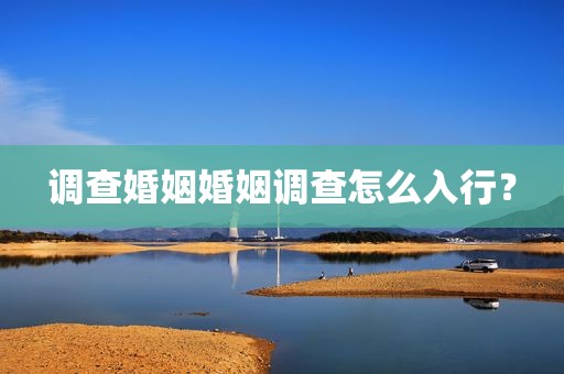 调查婚姻婚姻调查怎么入行？