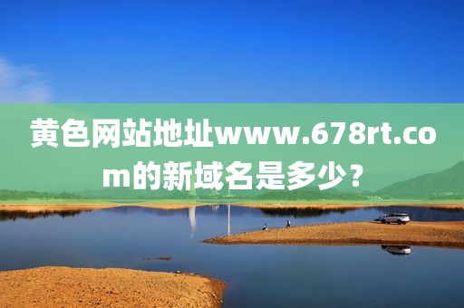 黄色网站地址www.678rt.com的新域名是多少？