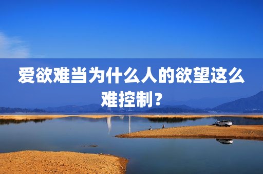 爱欲难当为什么人的欲望这么难控制？