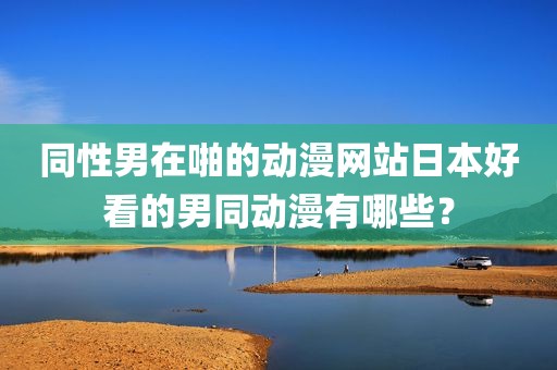 同性男在啪的动漫网站日本好看的男同动漫有哪些？