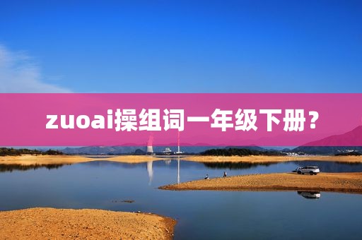 zuoai操组词一年级下册？