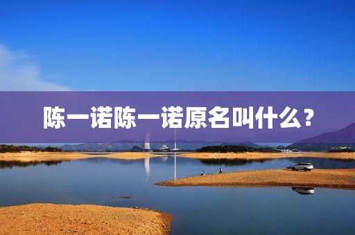 陈一诺陈一诺原名叫什么？