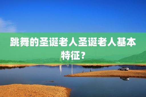 跳舞的圣诞老人圣诞老人基本特征？