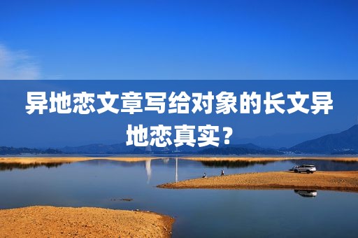 异地恋文章写给对象的长文异地恋真实？