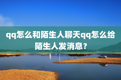 qq怎么和陌生人聊天qq怎么给陌生人发消息？