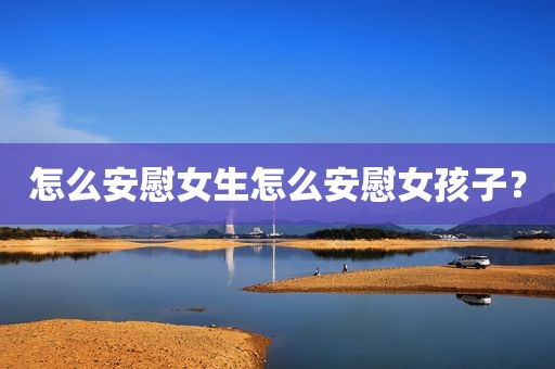 怎么安慰女生怎么安慰女孩子？