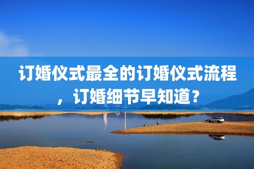 订婚仪式最全的订婚仪式流程，订婚细节早知道？