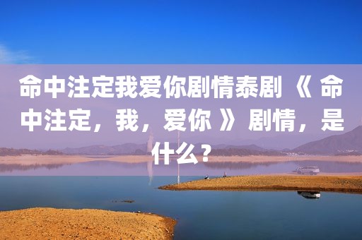 命中注定我爱你剧情泰剧 《 命中注定，我，爱你 》 剧情，是什么？