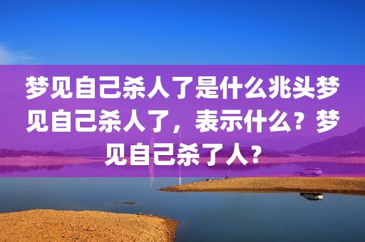 梦见自己杀人了是什么兆头梦见自己杀人了，表示什么？梦见自己杀了人？