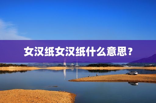 女汉纸女汉纸什么意思？