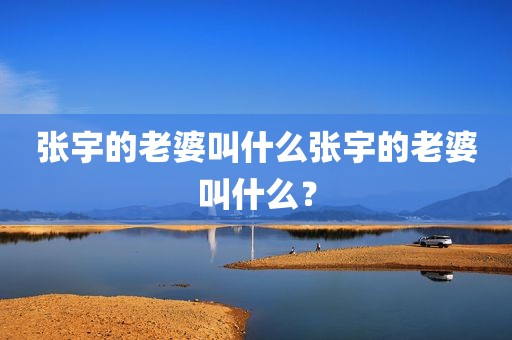 张宇的老婆叫什么张宇的老婆叫什么？