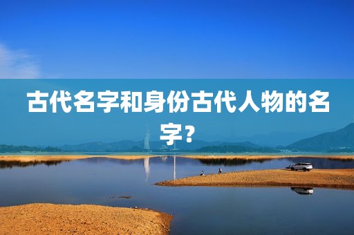 古代名字和身份古代人物的名字？