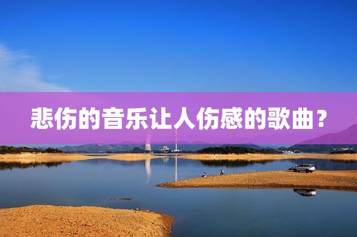 悲伤的音乐让人伤感的歌曲？