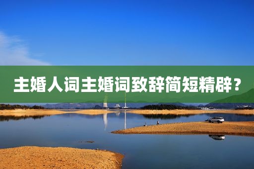 主婚人词主婚词致辞简短精辟？
