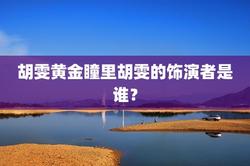 胡雯黄金瞳里胡雯的饰演者是谁？