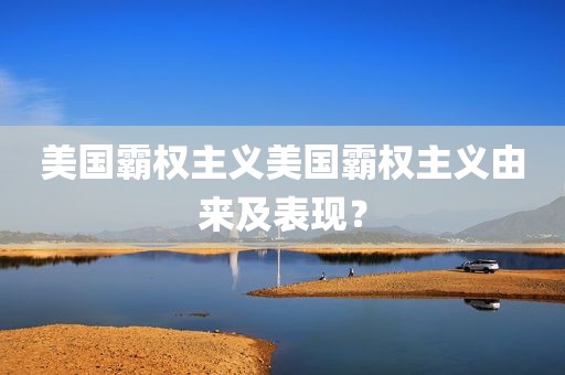 美国霸权主义美国霸权主义由来及表现？