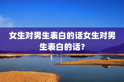 女生对男生表白的话女生对男生表白的话？