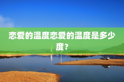 恋爱的温度恋爱的温度是多少度？