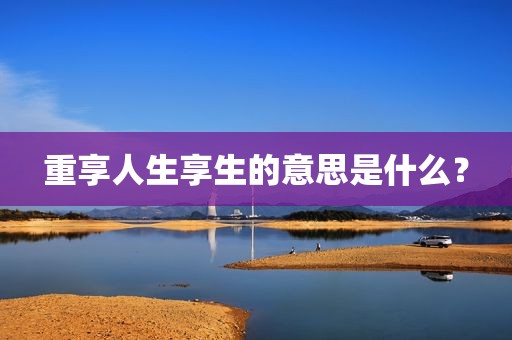 重享人生享生的意思是什么？