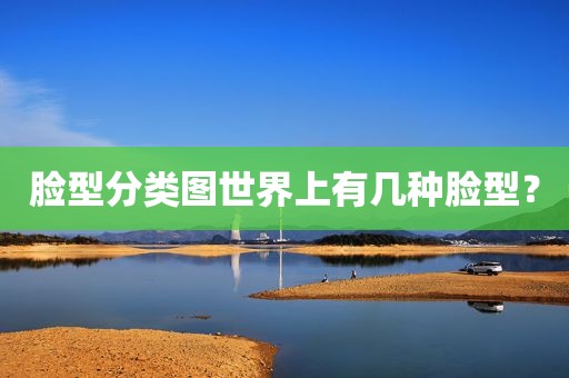 脸型分类图世界上有几种脸型？