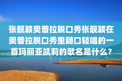 张靓颖奥普拉脱口秀张靓颖在奥普拉脱口秀里随口轻唱的一首玛丽亚凯莉的歌名是什么？