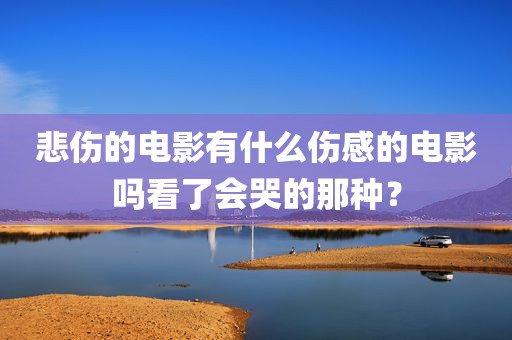 悲伤的电影有什么伤感的电影吗看了会哭的那种？