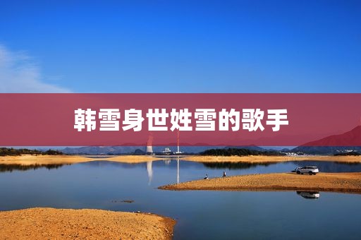 韩雪身世姓雪的歌手
