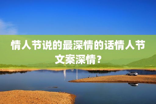 情人节说的最深情的话情人节文案深情？